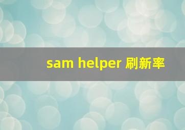 sam helper 刷新率